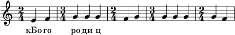  
\relative c' { \time 2/4 e4 f \time 3/4 g g g \time 2/4 f g \time 3/4 g g g \time 2/4 g f } 
\addlyrics { кБо го ро ди ц }
