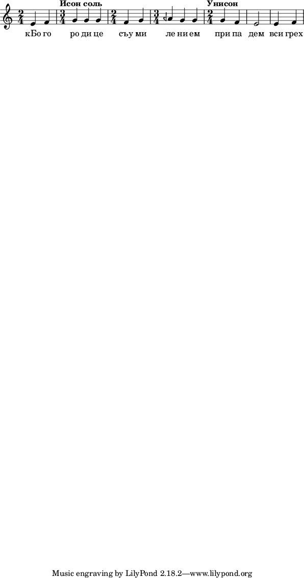  
\include "arabic.ly"
\score {
\relative do' { \time 2/4 mi4 fa \time 3/4 \tempo "Исон соль" sol sol sol \time 2/4 fa sol \time 3/4 lasb sol sol \time 2/4 \tempo "Унисон" sol fa mi2 mi4 fa  } 
\addlyrics { кБо го ро ди це съу ми ле ни ем при па дем вси грех ми об ре ме нен ни и чу до твор ну ю Ея и ко ну У ми ле - - ни я об ло бы за ю ще и во пи ю ще со сле за ми Вла ды чи це при и ми мо ле ни е не до стой ных раб Твоих и по даждь нам про ся щим ве ли ю ми - - - - лость }
\layout {
        indent = 2\cm
        }
\midi { 
       \tempo 2 = 72
       }
}
