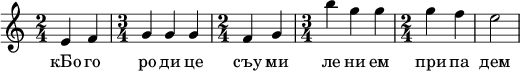  
\relative c' { \time 2/4 e4 f \time 3/4 g g g \time 2/4 f g \time 3/4 b' g g \time 2/4 g f e2  } 
\addlyrics { кБо го ро ди це съу ми ле ни ем при па дем вси грех ми об ре ме нен ни и чу до твор ну ю Ея и ко ну У ми ле - - ни я об ло бы за ю ще и во пи ю ще со сле за ми Вла ды чи це при и ми мо ле ни е не до стой ных раб Твоих и по даждь нам про ся щим ве ли ю ми - - - - лость }
