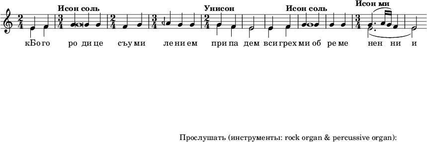  
#(set! paper-alist (cons '("my size" . (cons (* 15 in) (* 3 in))) paper-alist))

\paper {
  #(set-paper-size "my size")
}

\header {
tagline = "Прослушать (инструменты: rock organ & percussive organ):"
} 

\include "arabic.ly"
\score {
  \new Staff <<
    \new Voice \relative do' {
      \set midiInstrument = #"rock organ"
      \voiceOne
\time 2/4 mi4 fa \time 3/4 \tempo "Исон соль" sol sol sol \time 2/4 fa sol \time 3/4 lasb sol sol \time 2/4 \tempo "Унисон" sol fa mi2 mi4 \tempo "Исон соль" fa sol sol sol sol \time 3/4 \tempo "Исон ми" sol4.( la16 sol) fa4 mi2 }
\addlyrics { кБо го ро ди це съу ми ле ни ем при па дем вси грех ми об ре ме нен ни и чу до твор ну ю Ея и ко ну У ми ле - - ни я об ло бы за ю ще и во пи ю ще со сле за ми Вла ды чи це при и ми мо ле ни е не до стой ных раб Твоих и по даждь нам про ся щим ве ли ю ми - - - - лость }

   \new Voice \relative do' {
      \set midiInstrument = #"church organ"
      \voiceTwo
mi4 fa sol\breve sol4 fa mi2 mi4 fa sol1 mi2.( mi2)
    }
  >>
\layout { }
\midi {
    \context {
      \Staff
      \remove "Staff_performer"
    }
    \context {
      \Voice
      \consists "Staff_performer"
    }
    \context {
      \Score
      tempoWholesPerMinute = #(ly:make-moment 72 2)
    }
  }
}
