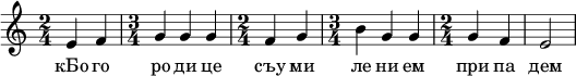  
\relative c' { \time 2/4 e4 f \time 3/4 g g g \time 2/4 f g \time 3/4 b g g \time 2/4 g f e2  } 
\addlyrics { кБо го ро ди це съу ми ле ни ем при па дем вси грех ми об ре ме нен ни и чу до твор ну ю Ея и ко ну У ми ле - - ни я об ло бы за ю ще и во пи ю ще со сле за ми Вла ды чи це при и ми мо ле ни е не до стой ных раб Твоих и по даждь нам про ся щим ве ли ю ми - - - - лость }
