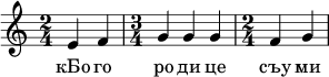  
\relative c' { \time 2/4 e4 f \time 3/4 g g g \time 2/4 f g } 
\addlyrics { кБо го ро ди це съу ми ле ни ем при па дем }
