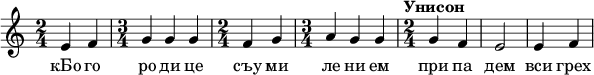  
\relative c' { \time 2/4 e4 f \time 3/4 g g g \time 2/4 f g \time 3/4 a g g \time 2/4 \tempo "Унисон" g f e2 e4 f  } 
\addlyrics { кБо го ро ди це съу ми ле ни ем при па дем вси грех ми об ре ме нен ни и чу до твор ну ю Ея и ко ну У ми ле - - ни я об ло бы за ю ще и во пи ю ще со сле за ми Вла ды чи це при и ми мо ле ни е не до стой ных раб Твоих и по даждь нам про ся щим ве ли ю ми - - - - лость }
