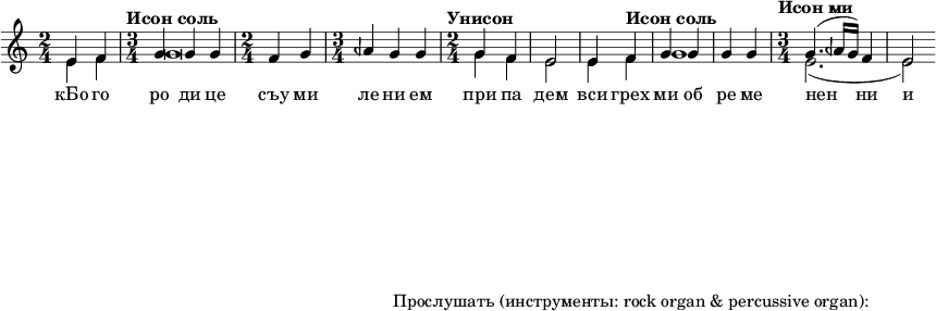  
#(set! paper-alist (cons '("my size" . (cons (* 15 in) (* 3 in))) paper-alist))

\paper {
  #(set-paper-size "my size")
}

\header {
tagline = "Прослушать (инструменты: rock organ & percussive organ):"
} 

\include "arabic.ly"
\score {
  \new Staff <<
    \new Voice \relative do' {
      \set midiInstrument = #"rock organ"
      \voiceOne
\time 2/4 mi4 fa \time 3/4 \tempo "Исон соль" sol sol sol \time 2/4 fa sol \time 3/4 lasb sol sol \time 2/4 \tempo "Унисон" sol fa mi2 mi4 \tempo "Исон соль" fa sol sol sol sol \time 3/4 \tempo "Исон ми" sol4.( lasb16 sol) fa4 mi2 }
\addlyrics { кБо го ро ди це съу ми ле ни ем при па дем вси грех ми об ре ме нен ни и чу до твор ну ю Ея и ко ну У ми ле - - ни я об ло бы за ю ще и во пи ю ще со сле за ми Вла ды чи це при и ми мо ле ни е не до стой ных раб Твоих и по даждь нам про ся щим ве ли ю ми - - - - лость }

   \new Voice \relative do' {
      \set midiInstrument = #"church organ"
      \voiceTwo
mi4 fa sol\breve sol4 fa mi2 mi4 fa sol1 mi2.( mi2)
    }
  >>
\layout { }
\midi {
    \context {
      \Staff
      \remove "Staff_performer"
    }
    \context {
      \Voice
      \consists "Staff_performer"
    }
    \context {
      \Score
      tempoWholesPerMinute = #(ly:make-moment 72 2)
    }
  }
}
